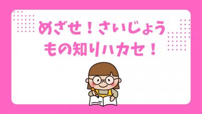 めざせ！　さいじょうもの知りハカセ！